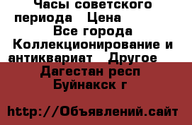 Часы советского периода › Цена ­ 3 999 - Все города Коллекционирование и антиквариат » Другое   . Дагестан респ.,Буйнакск г.